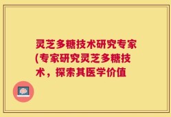 灵芝多糖技术研究专家(专家研究灵芝多糖技术，探索其医学价值