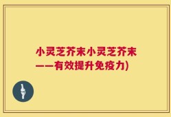 小灵芝芥末小灵芝芥末——有效提升免疫力)
