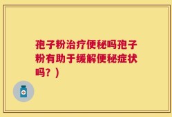 孢子粉治疗便秘吗孢子粉有助于缓解便秘症状吗？)