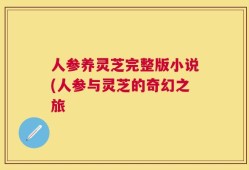 人参养灵芝完整版小说(人参与灵芝的奇幻之旅