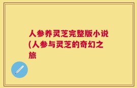 人参养灵芝完整版小说(人参与灵芝的奇幻之旅
