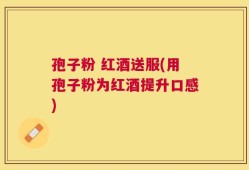 孢子粉 红酒送服(用孢子粉为红酒提升口感)