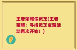 王者荣耀偷灵芝(王者荣耀：寻找灵芝宝藏活动再次开始！)