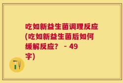吃如新益生菌调理反应(吃如新益生菌后如何缓解反应？ - 49字)