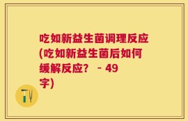吃如新益生菌调理反应(吃如新益生菌后如何缓解反应？ - 49字)