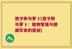孢子粉与萝卜(孢子粉与萝卜：植物繁殖与健康饮食的奥秘)