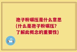 孢子粉碾压是什么意思(什么是孢子粉碾压？了解此概念的重要性)