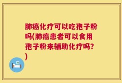 肺癌化疗可以吃孢子粉吗(肺癌患者可以食用孢子粉来辅助化疗吗？)