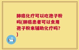 肺癌化疗可以吃孢子粉吗(肺癌患者可以食用孢子粉来辅助化疗吗？)