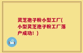 灵芝孢子粉小型工厂(小型灵芝孢子粉工厂落户成功！)