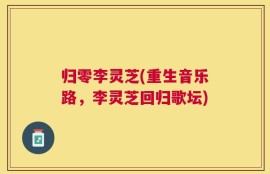 归零李灵芝(重生音乐路，李灵芝回归歌坛)