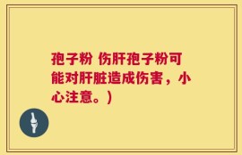 孢子粉 伤肝孢子粉可能对肝脏造成伤害，小心注意。)