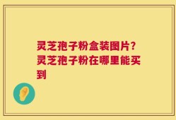 灵芝孢子粉盒装图片？灵芝孢子粉在哪里能买到