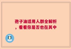 孢子油适用人群全解析，看看你是否也在其中