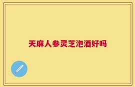 天麻人参灵芝泡酒好吗