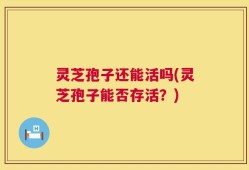 灵芝孢子还能活吗(灵芝孢子能否存活？)