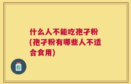 什么人不能吃孢孑粉 (孢孑粉有哪些人不适合食用)