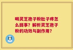 喝灵芝孢子粉肚子疼怎么回事？解析灵芝孢子粉的功效与副作用？