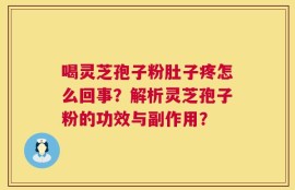 喝灵芝孢子粉肚子疼怎么回事？解析灵芝孢子粉的功效与副作用？