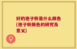 好的孢子粉是什么颜色(孢子粉颜色的研究及意义)