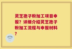 灵芝孢子粉加工项目申报？详细介绍灵芝孢子粉加工流程与申报材料？