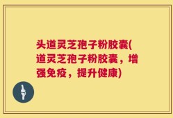 头道灵芝孢子粉胶囊(道灵芝孢子粉胶囊，增强免疫，提升健康)