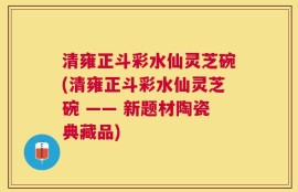 清雍正斗彩水仙灵芝碗(清雍正斗彩水仙灵芝碗 —— 新题材陶瓷典藏品)