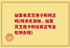 仙客来灵芝孢子粉纯正吗(纯净无添加，仙客灵芝孢子粉经真正专业检测合格)