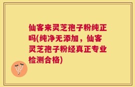 仙客来灵芝孢子粉纯正吗(纯净无添加，仙客灵芝孢子粉经真正专业检测合格)