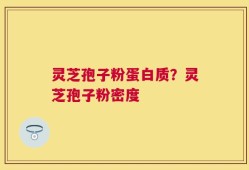 灵芝孢子粉蛋白质？灵芝孢子粉密度