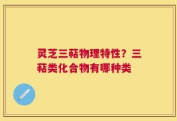 灵芝三萜物理特性？三萜类化合物有哪种类