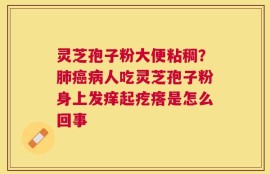 灵芝孢子粉大便粘稠？肺癌病人吃灵芝孢子粉身上发痒起疙瘩是怎么回事
