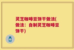 灵芝咖啡豆饼干做法(做法：自制灵芝咖啡豆饼干)