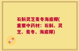石斛灵芝麦冬海底椰(重要中药材：石斛、灵芝、麦冬、海底椰)