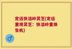 定远快活岭灵芝(定远重现灵芝：快活岭重焕生机)