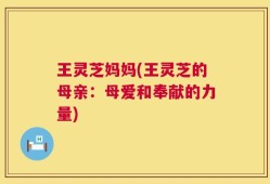 王灵芝妈妈(王灵芝的母亲：母爱和奉献的力量)