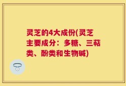灵芝的4大成份(灵芝主要成分：多糖、三萜类、酚类和生物碱)