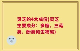 灵芝的4大成份(灵芝主要成分：多糖、三萜类、酚类和生物碱)