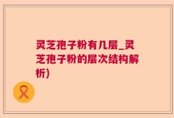 灵芝孢子粉有几层_灵芝孢子粉的层次结构解析)