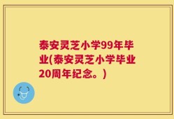 泰安灵芝小学99年毕业(泰安灵芝小学毕业20周年纪念。)