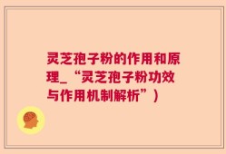 灵芝孢子粉的作用和原理_“灵芝孢子粉功效与作用机制解析”)