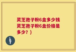 灵芝孢子粉6盒多少钱灵芝孢子粉6盒价格是多少？)