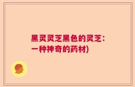 黑灵灵芝黑色的灵芝：一种神奇的药材)