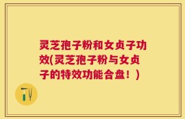 灵芝孢子粉和女贞子功效(灵芝孢子粉与女贞子的特效功能合盘！)