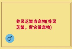 养灵芝蟹当宠物(养灵芝蟹，留它做宠物)