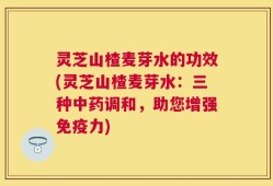 灵芝山楂麦芽水的功效(灵芝山楂麦芽水：三种中药调和，助您增强免疫力)