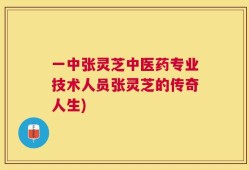 一中张灵芝中医药专业技术人员张灵芝的传奇人生)