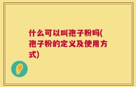 什么可以叫孢子粉吗(孢子粉的定义及使用方式)