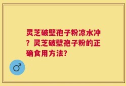 灵芝破壁孢子粉凉水冲？灵芝破壁孢子粉的正确食用方法？