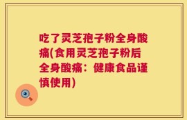 吃了灵芝孢子粉全身酸痛(食用灵芝孢子粉后全身酸痛：健康食品谨慎使用)